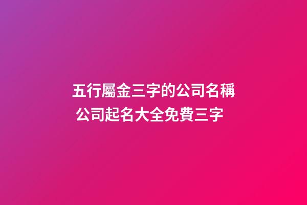 五行屬金三字的公司名稱 公司起名大全免費三字-第1張-公司起名-玄機派